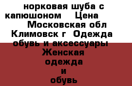 норковая шуба с капюшоном  › Цена ­ 18 000 - Московская обл., Климовск г. Одежда, обувь и аксессуары » Женская одежда и обувь   